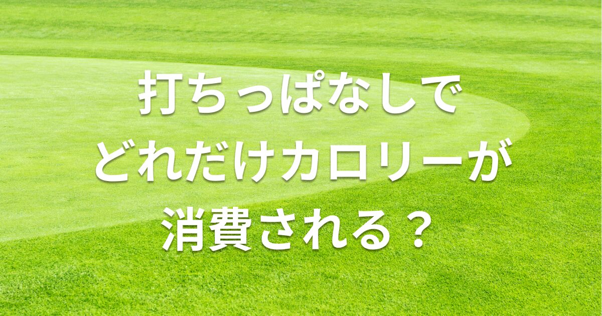 打ちっぱなしでどれだけカロリーが消費される？